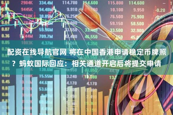 配资在线导航官网 将在中国香港申请稳定币牌照？蚂蚁国际回应：相关通道开启后将提交申请