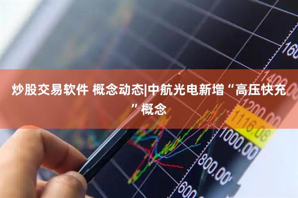炒股交易软件 概念动态|中航光电新增“高压快充”概念