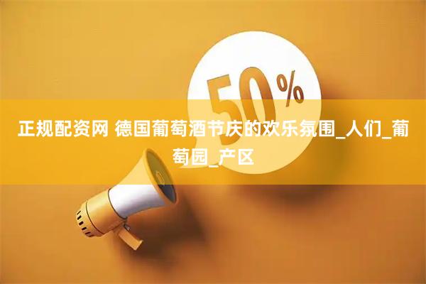 正规配资网 德国葡萄酒节庆的欢乐氛围_人们_葡萄园_产区